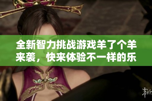 全新智力挑战游戏羊了个羊来袭，快来体验不一样的乐趣吧
