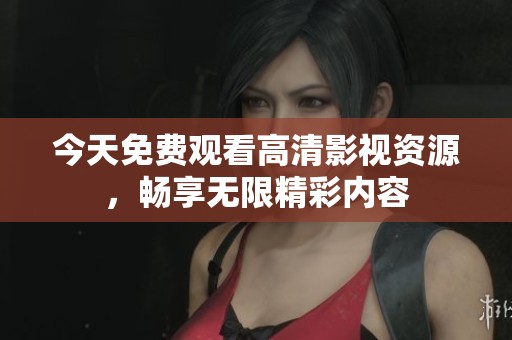 今天免费观看高清影视资源，畅享无限精彩内容