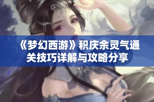 《梦幻西游》积庆余灵气通关技巧详解与攻略分享