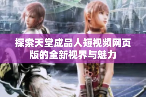 探索天堂成品人短视频网页版的全新视界与魅力