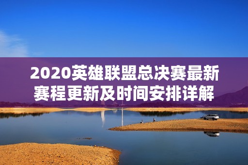2020英雄联盟总决赛最新赛程更新及时间安排详解