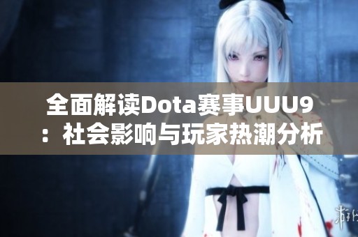 全面解读Dota赛事UUU9：社会影响与玩家热潮分析
