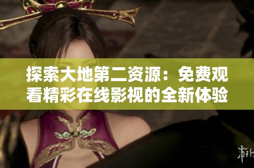 探索大地第二资源：免费观看精彩在线影视的全新体验