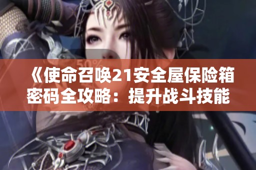 《使命召唤21安全屋保险箱密码全攻略：提升战斗技能的最佳技巧与策略》