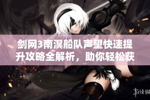 剑网3南溟船队声望快速提升攻略全解析，助你轻松获得声望奖励