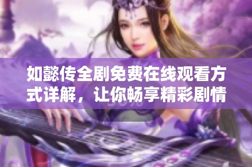 如懿传全剧免费在线观看方式详解，让你畅享精彩剧情
