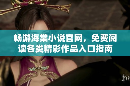 畅游海棠小说官网，免费阅读各类精彩作品入口指南