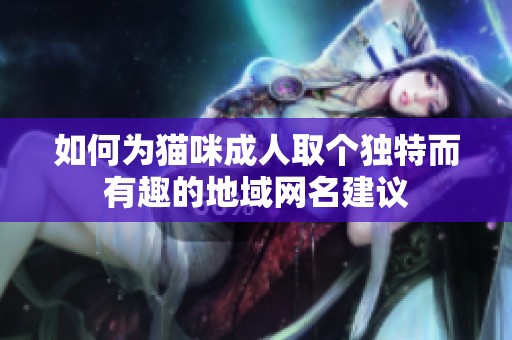 如何为猫咪成人取个独特而有趣的地域网名建议