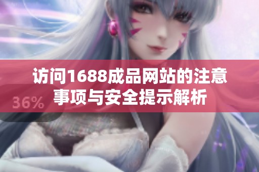 访问1688成品网站的注意事项与安全提示解析
