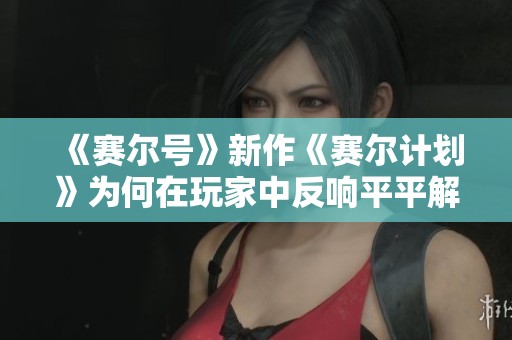 《赛尔号》新作《赛尔计划》为何在玩家中反响平平解读