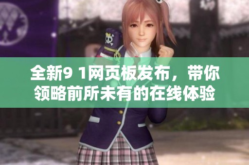 全新9 1网页板发布，带你领略前所未有的在线体验