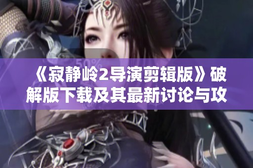 《寂静岭2导演剪辑版》破解版下载及其最新讨论与攻略分享