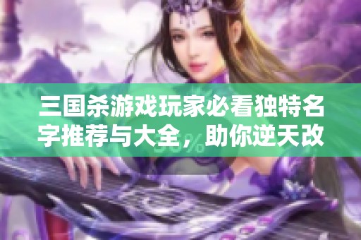 三国杀游戏玩家必看独特名字推荐与大全，助你逆天改命