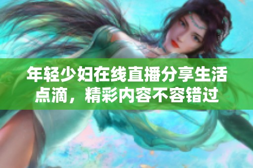 年轻少妇在线直播分享生活点滴，精彩内容不容错过
