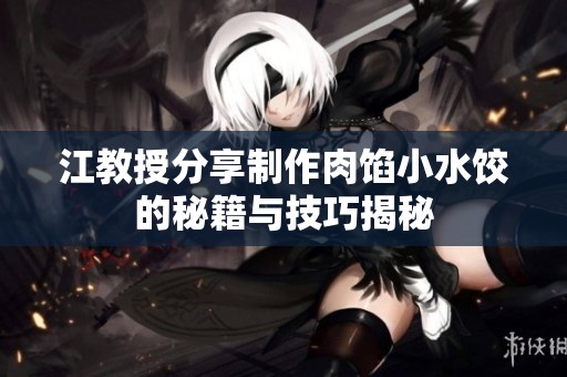 江教授分享制作肉馅小水饺的秘籍与技巧揭秘