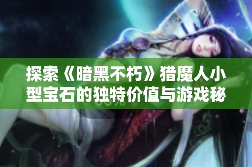 探索《暗黑不朽》猎魔人小型宝石的独特价值与游戏秘密