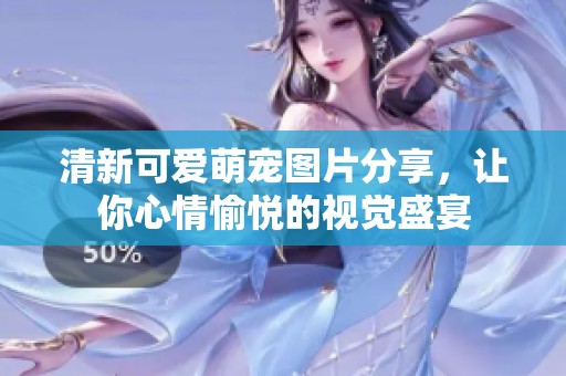 清新可爱萌宠图片分享，让你心情愉悦的视觉盛宴