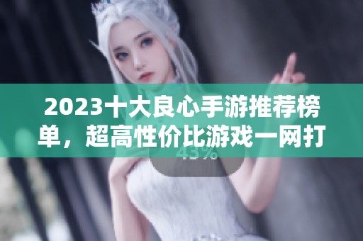 2023十大良心手游推荐榜单，超高性价比游戏一网打尽