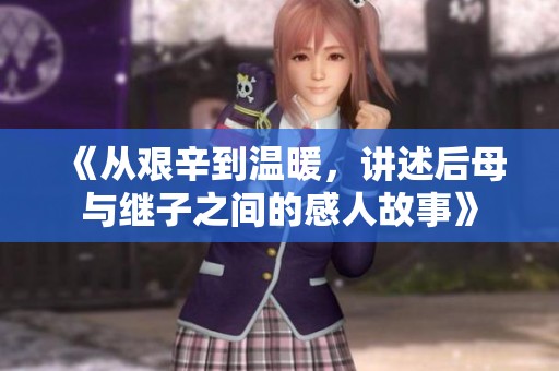《从艰辛到温暖，讲述后母与继子之间的感人故事》