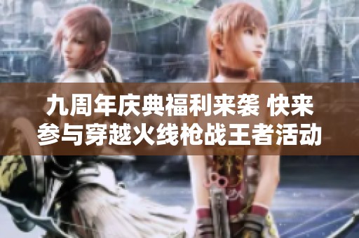 九周年庆典福利来袭 快来参与穿越火线枪战王者活动!