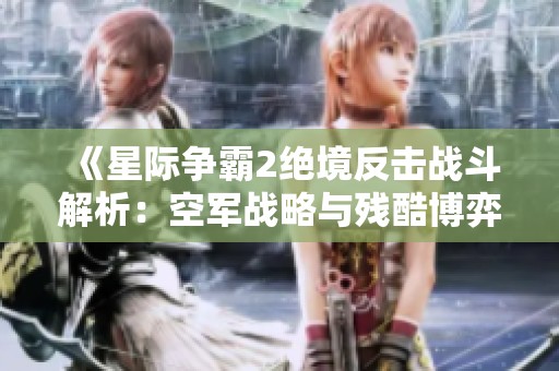 《星际争霸2绝境反击战斗解析：空军战略与残酷博弈》