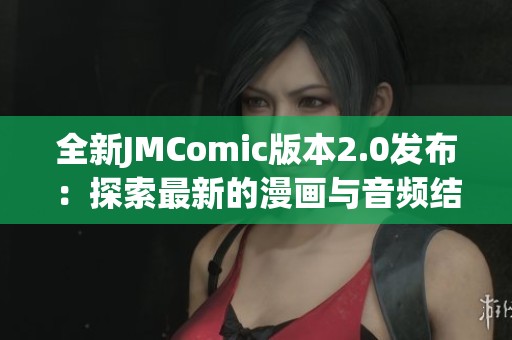 全新JMComic版本2.0发布：探索最新的漫画与音频结合体验