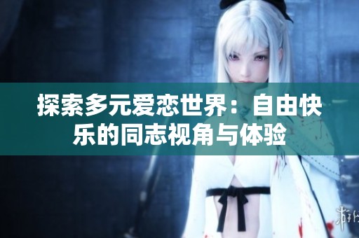 探索多元爱恋世界：自由快乐的同志视角与体验