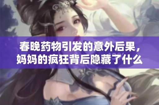 春晚药物引发的意外后果，妈妈的疯狂背后隐藏了什么秘密