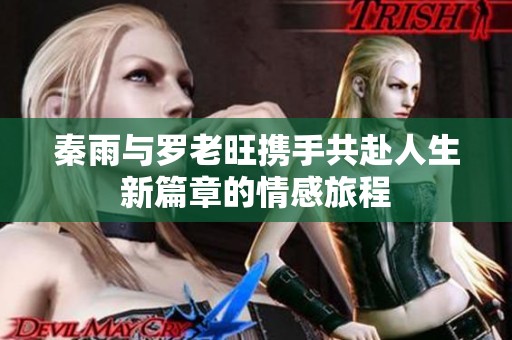 秦雨与罗老旺携手共赴人生新篇章的情感旅程