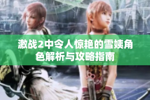 激战2中令人惊艳的雪姨角色解析与攻略指南