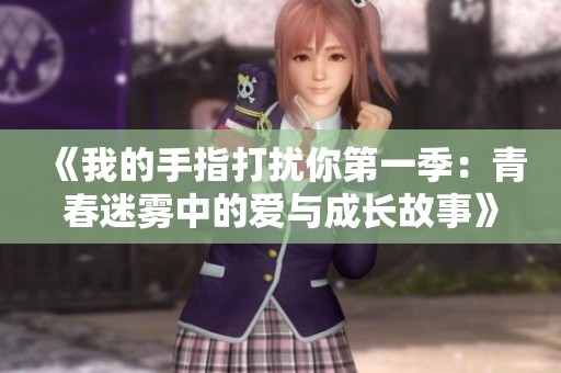 《我的手指打扰你第一季：青春迷雾中的爱与成长故事》