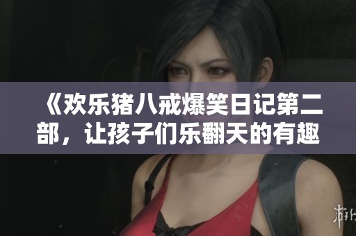 《欢乐猪八戒爆笑日记第二部，让孩子们乐翻天的有趣故事》