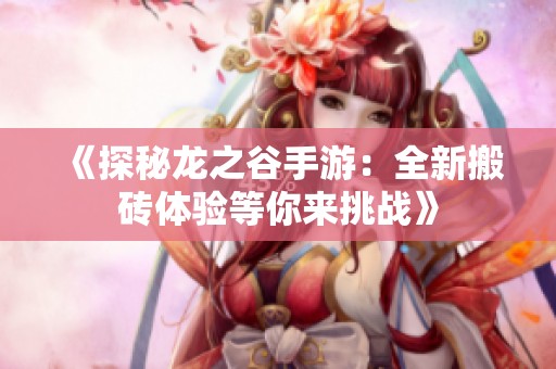 《探秘龙之谷手游：全新搬砖体验等你来挑战》