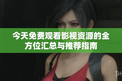 今天免费观看影视资源的全方位汇总与推荐指南