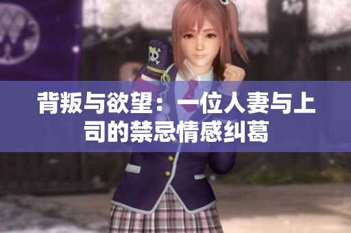 背叛与欲望：一位人妻与上司的禁忌情感纠葛