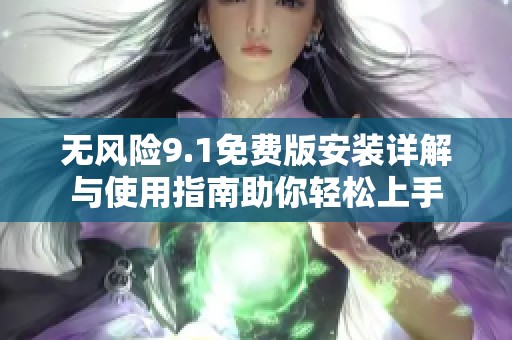 无风险9.1免费版安装详解与使用指南助你轻松上手
