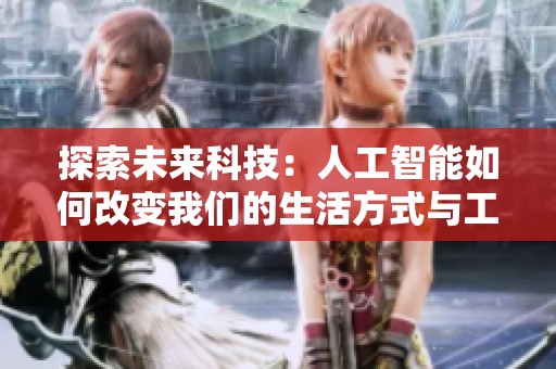 探索未来科技：人工智能如何改变我们的生活方式与工作环境