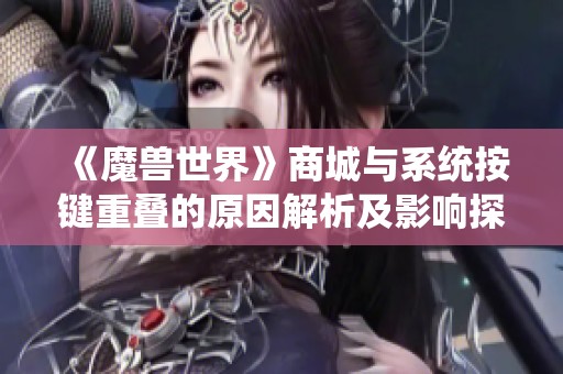 《魔兽世界》商城与系统按键重叠的原因解析及影响探讨
