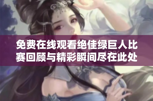 免费在线观看绝佳绿巨人比赛回顾与精彩瞬间尽在此处