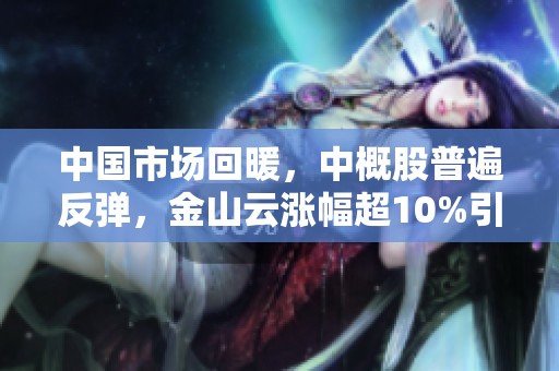 中国市场回暖，中概股普遍反弹，金山云涨幅超10%引关注