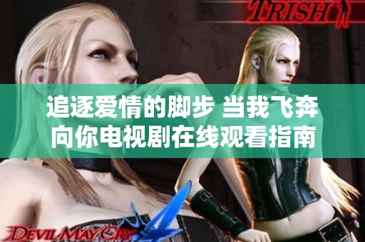 追逐爱情的脚步 当我飞奔向你电视剧在线观看指南