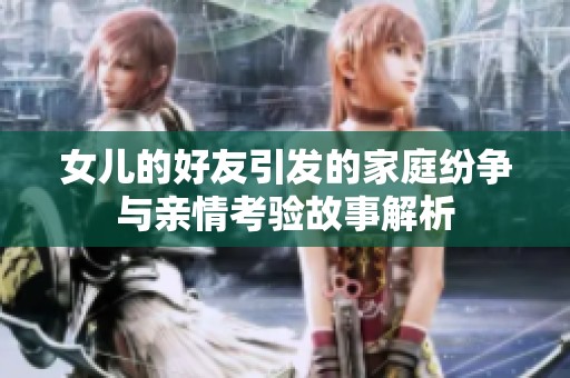 女儿的好友引发的家庭纷争与亲情考验故事解析