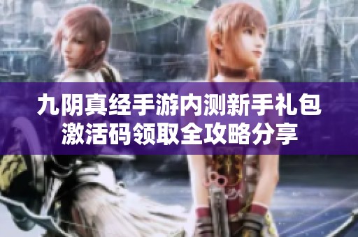 九阴真经手游内测新手礼包激活码领取全攻略分享