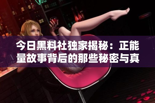 今日黑料社独家揭秘：正能量故事背后的那些秘密与真相