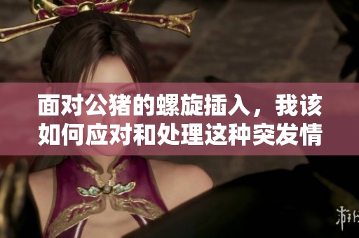 面对公猪的螺旋插入，我该如何应对和处理这种突发情况