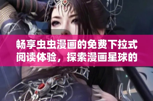 畅享虫虫漫画的免费下拉式阅读体验，探索漫画星球的奇妙世界