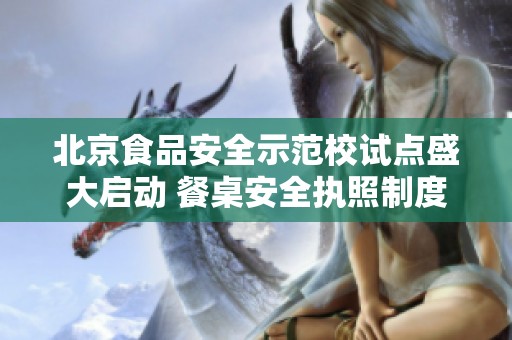北京食品安全示范校试点盛大启动 餐桌安全执照制度全面推行