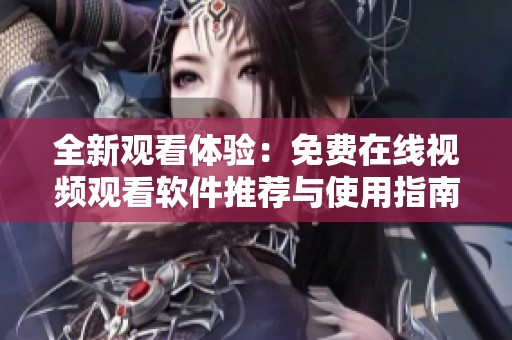 全新观看体验：免费在线视频观看软件推荐与使用指南
