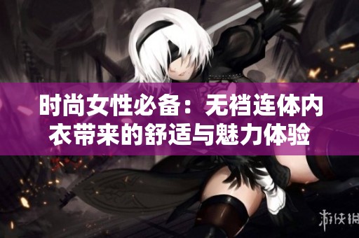 时尚女性必备：无裆连体内衣带来的舒适与魅力体验