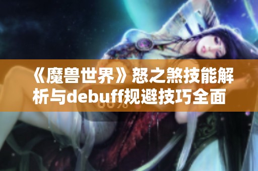 《魔兽世界》怒之煞技能解析与debuff规避技巧全面攻略